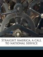 Straight America, A Call To National Ser di Frances Kellor edito da Nabu Press