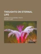 Thoughts On Eternal Life; A Series Of Occasional Tracts di William R Hart edito da Rarebooksclub.com