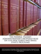The Federal Transit Administration\'s Proposed Rule On The New Starts And Small Starts Programs edito da Bibliogov