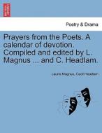 Prayers from the Poets. A calendar of devotion. Compiled and edited by L. Magnus ... and C. Headlam. di Laurie Magnus, Cecil Headlam edito da British Library, Historical Print Editions