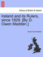 Ireland and its Rulers, since 1829. [By D. Owen Madden.] PART THE FIRST. di Daniel Owen Madden edito da British Library, Historical Print Editions