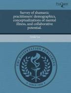 Survey Of Shamanic Practitioners\' Demographics, Conceptualizations Of Mental Illness, And Collaborative Potential. di Linda Lee edito da Proquest, Umi Dissertation Publishing