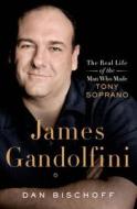 James Gandolfini: The Real Life of the Man Who Made Tony Soprano di Dan Bischoff edito da St. Martin's Press