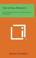 The Living Presence: The Intrinsic Value of the Blessed Eucharist di Hugh O'Laverty edito da Literary Licensing, LLC
