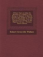 Fifteen Years in India; Or, Sketches of a Soldier's Life: Being an Attempt to Describe Persons and Things in Various Parts of Hindostan. from the Jour di Robert Grenville Wallace edito da Nabu Press