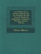 Les Droits de La Femme Marieee Sur Les Produits de Son Travail: Etude de Legislation Comparee di Pierre Morin edito da Nabu Press