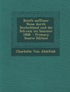 Briefe Aufeiner Reise Durch Deutschland Und Die Schweiz Im Sommer 1808. di Charlotte Von Ahlefeld edito da Nabu Press