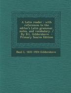 A Latin Reader: With References to the Editor's Latin Grammar, Notes, and Vocabulary. / By B.L. Gildersleeve - Primary Source Edition di Basil L. 1831-1924 Gildersleeve edito da Nabu Press