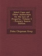 Select Cases and Other Authorities on the Law of Property, Volume 5 - Primary Source Edition di John Chipman Gray edito da Nabu Press