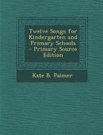 Twelve Songs for Kindergarten and Primary Schools di Kate B. Palmer edito da Nabu Press