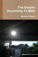The Gospel According to Matt di Matthew Holmes edito da LULU PR