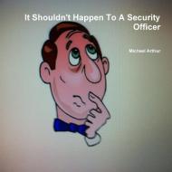 It Shouldn't Happen To A Security Officer di Michael Arthur edito da Lulu.com