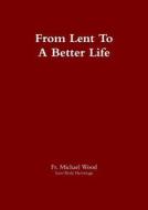 From Lent To A Better Life di Fr Michael Wood edito da Lulu.com