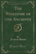 The Wisedome Of The Ancients (classic Reprint) di Francis Bacon edito da Forgotten Books