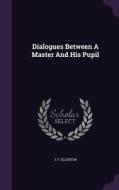 Dialogues Between A Master And His Pupil di J F Ellerton edito da Palala Press