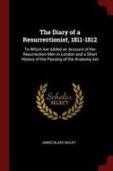 The Diary of a Resurrectionist, 1811-1812: To Which Are Added an Account of the Resurrection Men in London and a Short H di James Blake Bailey edito da CHIZINE PUBN