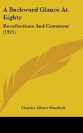 A Backward Glance at Eighty: Recollections and Comment (1921) di Charles Albert Murdock edito da Kessinger Publishing