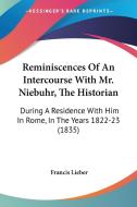 Reminiscences Of An Intercourse With Mr. Niebuhr, The Historian di Francis Lieber edito da Kessinger Publishing Co