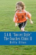S.A.Q. Soccer Style: The Coaches Clinic II di Billy Elias edito da Createspace