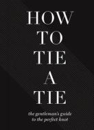 How to Tie a Tie: The Gentleman's Guide to the Perfect Knot di Sterling Publishing Company edito da STERLING PUB