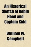 An Historical Sketch Of Robin Hood And Captain Kidd di William W. Campbell edito da General Books Llc