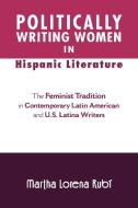 Politically Writing Women in Hispanic Literature di Martha Lorena Rub edito da Xlibris