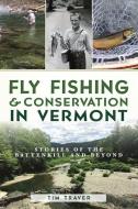 Fly Fishing and Conservation in Vermont: Stories of the Battenkill and Beyond di Tim Traver edito da HISTORY PR