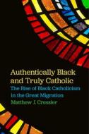 Authentically Black and Truly Catholic di Matthew J. Cressler edito da NYU Press