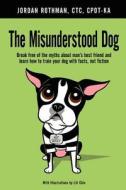 The Misunderstood Dog: Break Free of the Myths about Man's Best Friend and Learn How to Train Your Dog with Facts, Not Fiction di Jordan Rothman edito da Createspace
