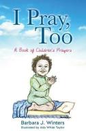 I Pray, Too di Barbara J. Winters edito da XULON PR
