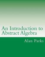 An Introduction to Abstract Algebra di Alan Parks edito da Createspace