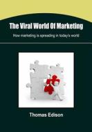 The Viral World of Marketing: How Marketing Is Spreading in Today's World di Thomas Edison edito da Createspace