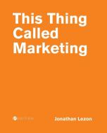 This Thing Called Marketing di Jonathan Lezon edito da Cognella Academic Publishing