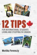 12 Tips for International Students Living and Studying in Canada di Monika Ferenczy edito da FriesenPress
