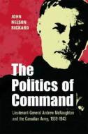 Politics of Command: Lieutenant-General Andrew McNaughton and the Canadian Army, 1939-1943 di John Nelson Rickard edito da Vanwell Publishing