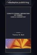 Constitutional Separation of Powers: Cases & Commentary di Thomas M. Beck edito da VANDEPLAS PUB