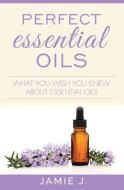 Perfect Essential Oils di Jamie J. edito da Blessings For All, LLC