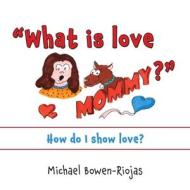 What Is Love Mommy? di Michael Riojas Bowen edito da Xulon Press