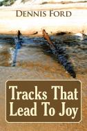 Tracks That Lead To Joy di Dennis Ford edito da Iuniverse