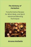 The Alchemy of Herbalism di Arcana Anthelia edito da Arcana Anthelia