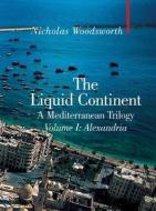 The Liquid Continent, A Mediterranean Trilogy: Alexandria di Nicholas Woodsworth edito da Haus Publishing
