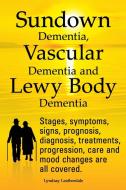 Sundown Dementia, Vascular Dementia and Lewy Body Dementia Explained. Stages, Symptoms, Signs, Prognosis, Diagnosis, Tre di Lyndsay Leatherdale edito da IMB Publishing