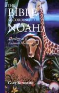 The Bible According to Noah: Theology as If Animals Mattered di Gary Kowalski edito da BOOKLIGHT INC