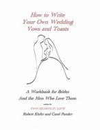 How to Write Your Own Wedding Vows and Toasts di Robert Kiefer, Carol Ponder edito da Ideas into Books WESTVIEW