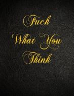 Fuck What You Think: 108 Page Blank Lined Notebook di Belnat Pro edito da Createspace Independent Publishing Platform