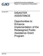 Disaster Assistance: Opportunities to Enhance Implementation of the Redesigned Public Assistance Grant Program di United States Government Account Office edito da Createspace Independent Publishing Platform