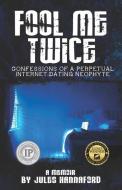 Fool Me Twice: Confessions of a Perpetual Internet Dating Neophyte di Jules Hannaford edito da LIGHTNING SOURCE INC