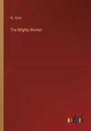 The Mighty Worker di W. Clark edito da Outlook Verlag