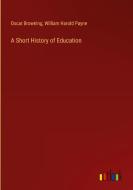 A Short History of Education di Oscar Browning, William Harold Payne edito da Outlook Verlag
