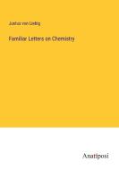 Familiar Letters on Chemistry di Justus Von Liebig edito da Anatiposi Verlag